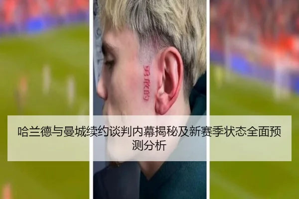 哈兰德与曼城续约谈判内幕揭秘及新赛季状态全面预测分析（365 SPORTS）